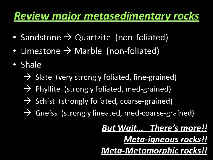 Review major metasedimentary rocks • Sandstone Quartzite (non-foliated) • Limestone Marble (non-foliated) • Shale