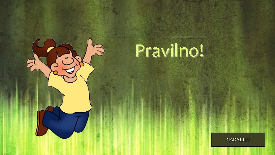 Pravilno! NADALJUJ 