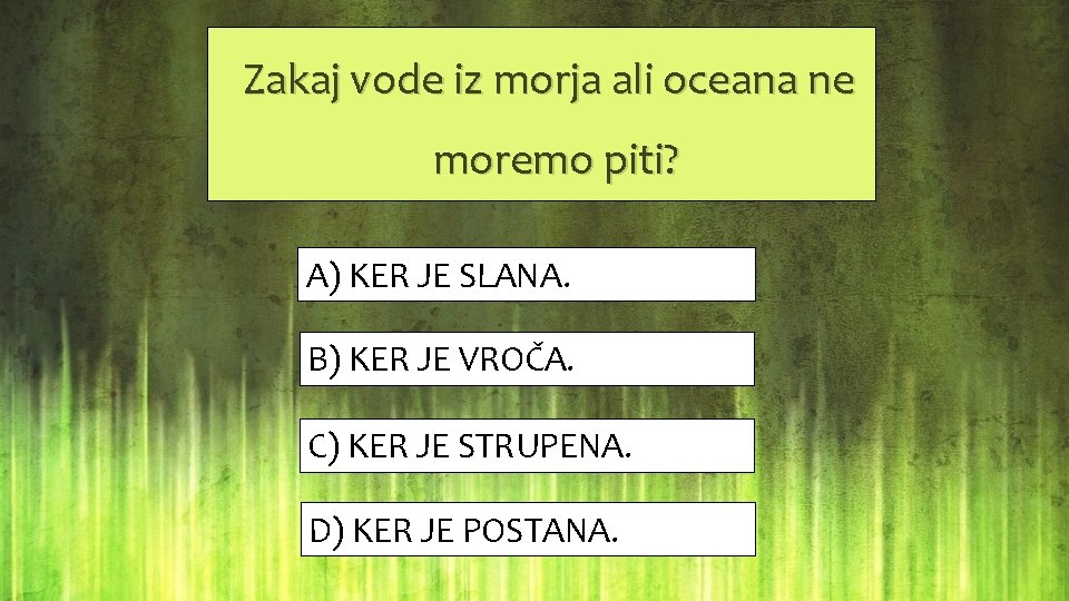  Zakaj vode iz morja ali oceana ne moremo piti? A) KER JE SLANA.