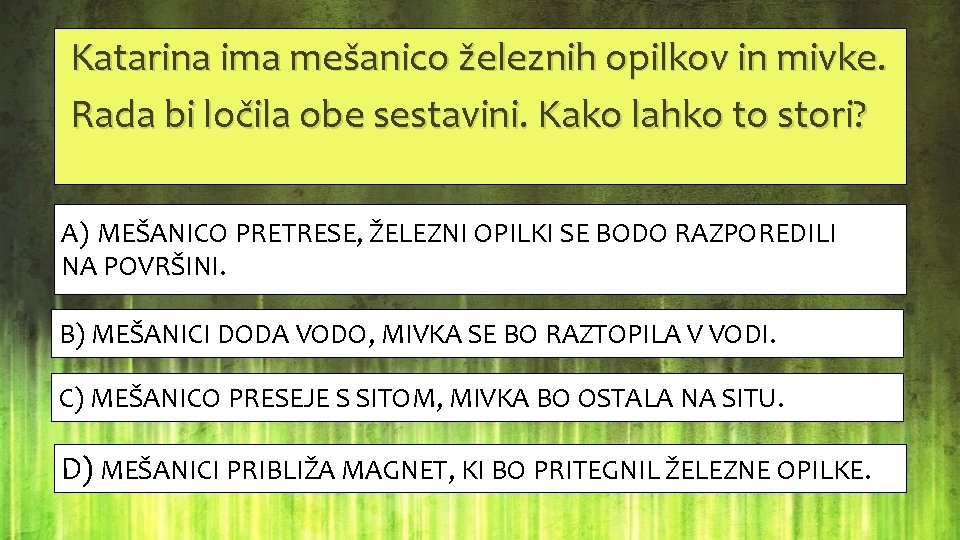  Katarina ima mešanico železnih opilkov in mivke. Rada bi ločila obe sestavini. Kako