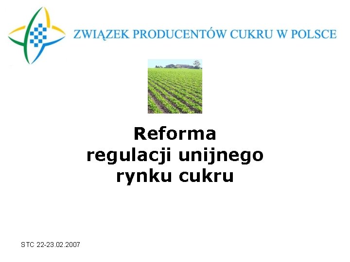 Reforma regulacji unijnego rynku cukru STC 22 -23. 02. 2007 