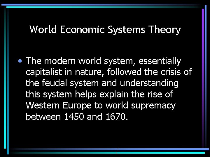 World Economic Systems Theory • The modern world system, essentially capitalist in nature, followed