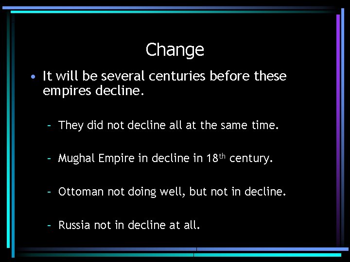 Change • It will be several centuries before these empires decline. – They did