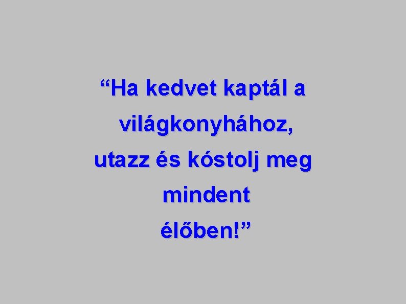 “Ha kedvet kaptál a világkonyhához, utazz és kóstolj meg mindent élőben!” 