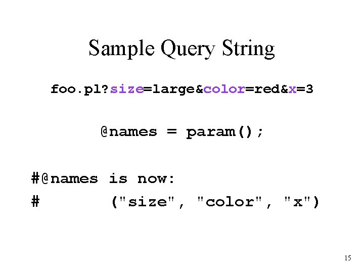 Sample Query String foo. pl? size=large&color=red&x=3 @names = param(); #@names is now: # ("size",