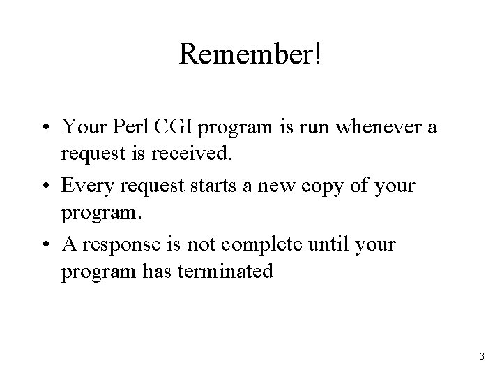 Remember! • Your Perl CGI program is run whenever a request is received. •