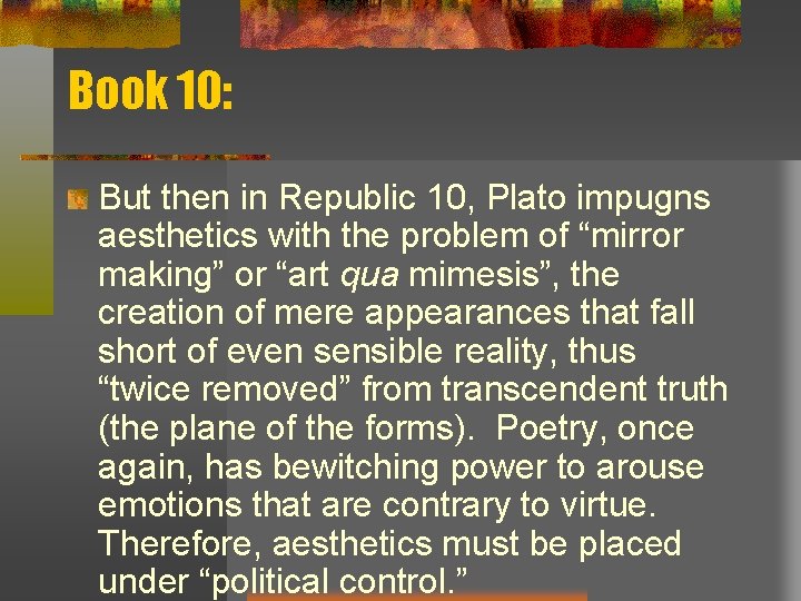 Book 10: But then in Republic 10, Plato impugns aesthetics with the problem of