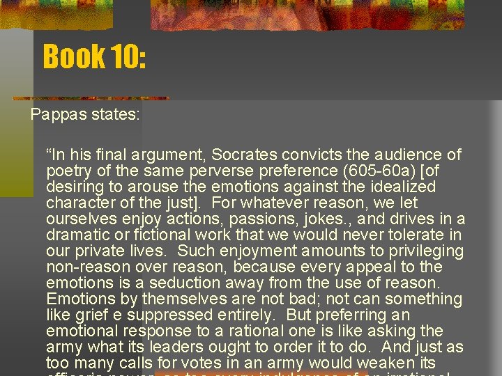 Book 10: Pappas states: “In his final argument, Socrates convicts the audience of poetry