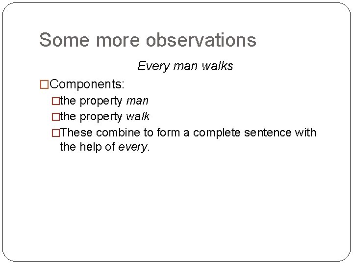 Some more observations Every man walks �Components: �the property man �the property walk �These