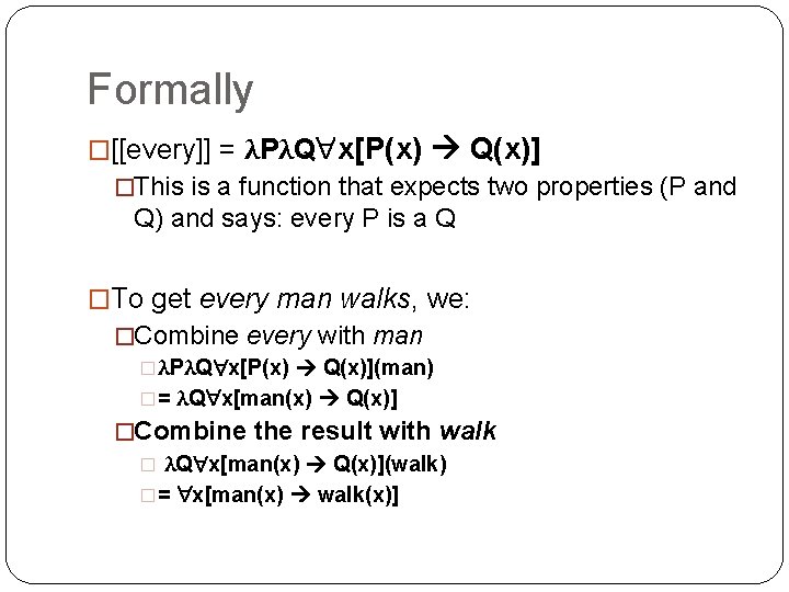 Formally �[[every]] = λPλQ x[P(x) Q(x)] �This is a function that expects two properties