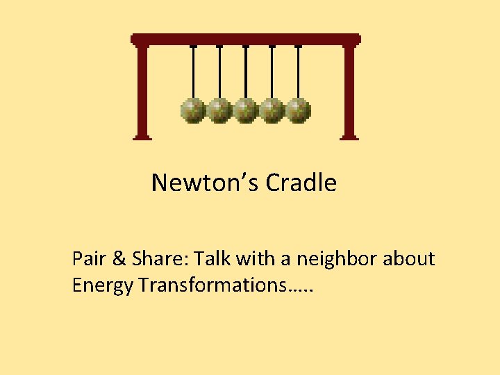 Newton’s Cradle Pair & Share: Talk with a neighbor about Energy Transformations…. . 