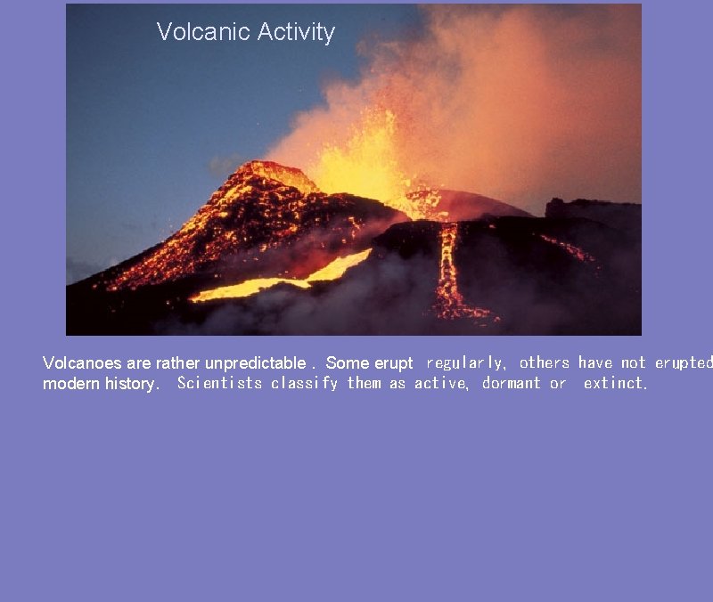 Volcanic Activity Volcanoes are rather unpredictable. Some erupt  regularly, others have not erupted modern