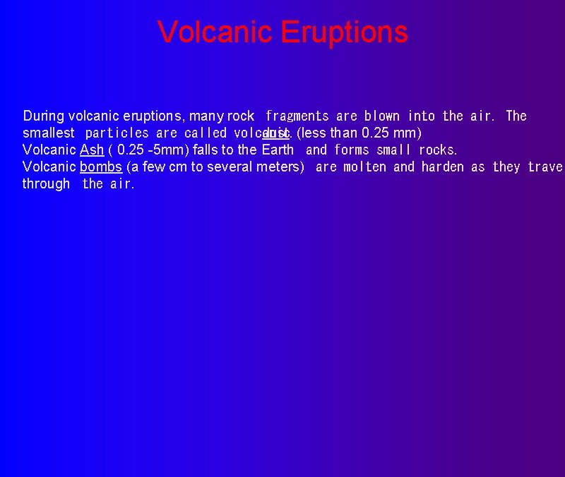 Volcanic Eruptions During volcanic eruptions, many rock  fragments are blown into the air. The