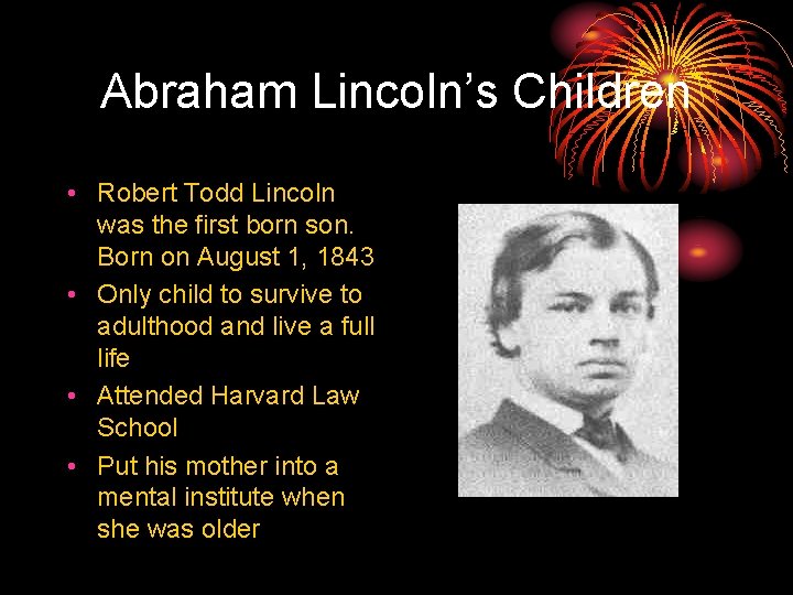 Abraham Lincoln’s Children • Robert Todd Lincoln was the first born son. Born on