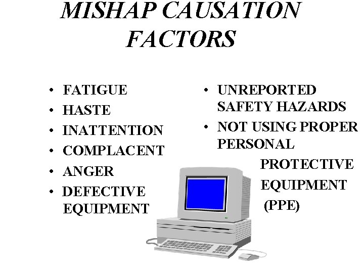 MISHAP CAUSATION FACTORS • • • FATIGUE HASTE INATTENTION COMPLACENT ANGER DEFECTIVE EQUIPMENT •
