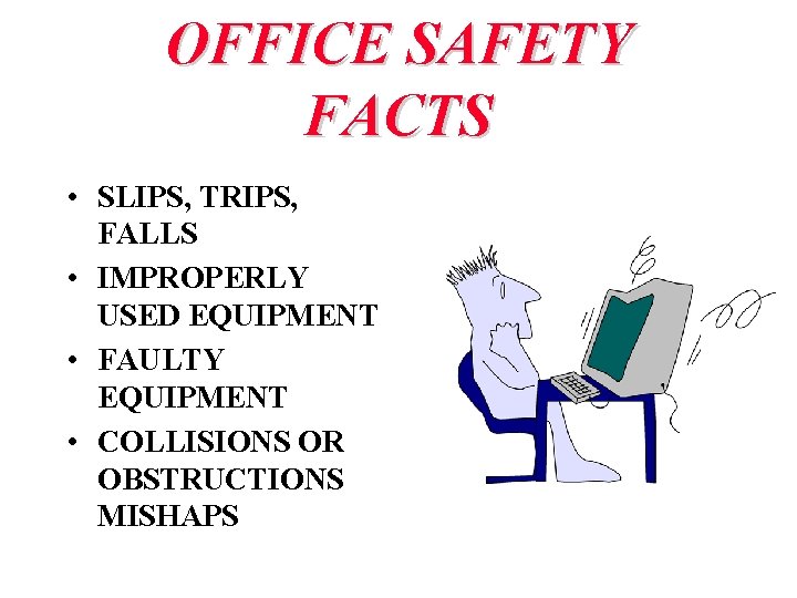 OFFICE SAFETY FACTS • SLIPS, TRIPS, FALLS • IMPROPERLY USED EQUIPMENT • FAULTY EQUIPMENT