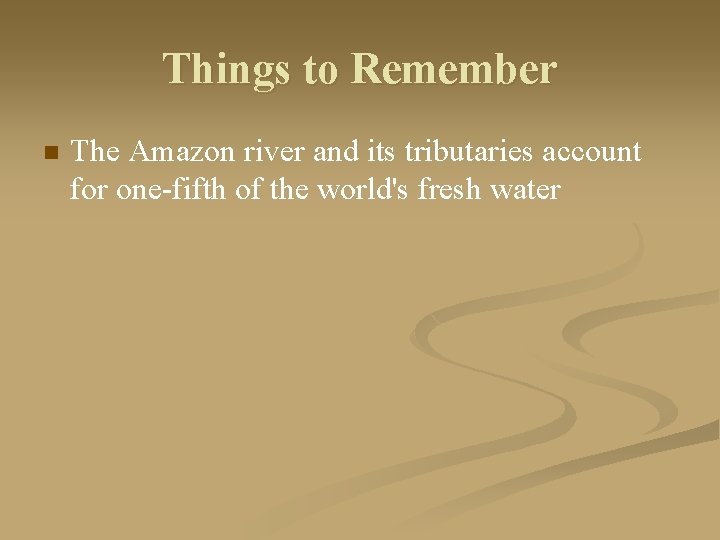 Things to Remember n The Amazon river and its tributaries account for one-fifth of