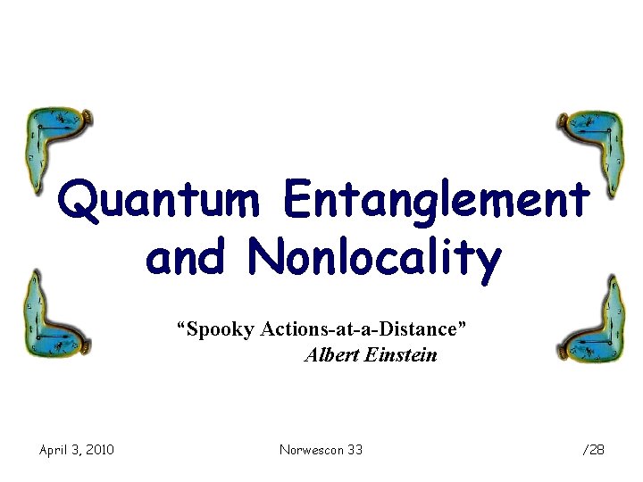 Quantum Entanglement and Nonlocality “Spooky Actions-at-a-Distance” Albert Einstein April 3, 2010 Norwescon 33 /28