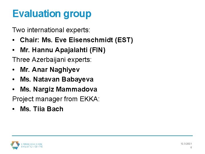 Evaluation group Two international experts: • Chair: Ms. Eve Eisenschmidt (EST) • Mr. Hannu