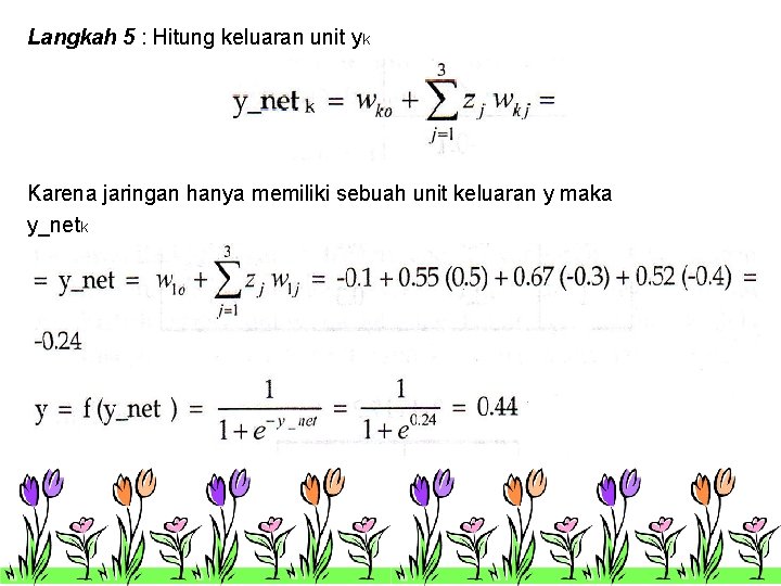 Langkah 5 : Hitung keluaran unit yk Karena jaringan hanya memiliki sebuah unit keluaran Langkah 5 : Hitung keluaran unit yk Karena jaringan hanya memiliki sebuah unit keluaran