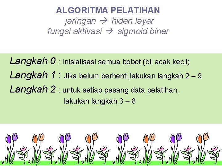 ALGORITMA PELATIHAN jaringan hiden layer fungsi aktivasi sigmoid biner Langkah 0 : Inisialisasi semua ALGORITMA PELATIHAN jaringan hiden layer fungsi aktivasi sigmoid biner Langkah 0 : Inisialisasi semua