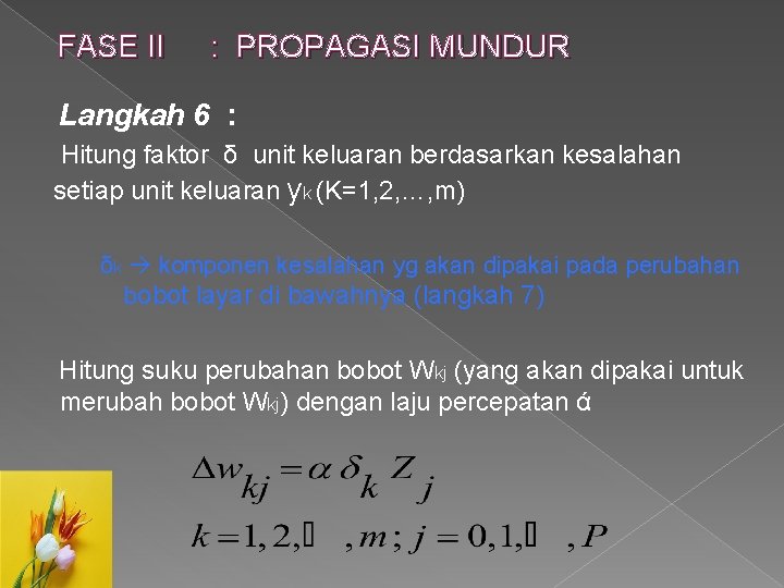 FASE II : PROPAGASI MUNDUR Langkah 6 : Hitung faktor δ unit keluaran berdasarkan FASE II : PROPAGASI MUNDUR Langkah 6 : Hitung faktor δ unit keluaran berdasarkan
