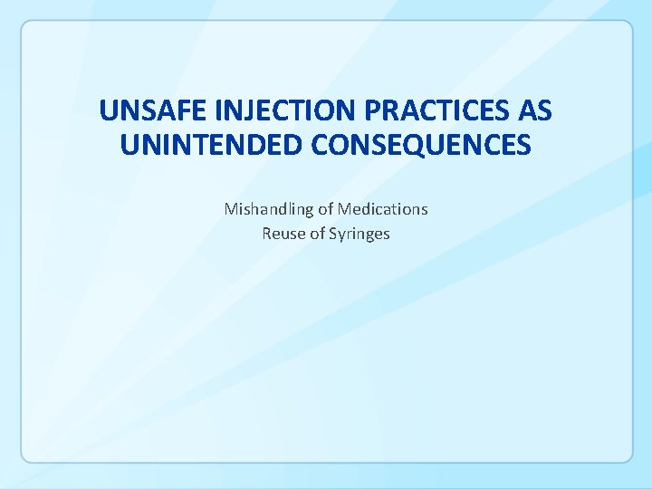 UNSAFE INJECTION PRACTICES AS UNINTENDED CONSEQUENCES Mishandling of Medications Reuse of Syringes 