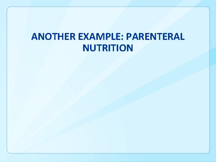 ANOTHER EXAMPLE: PARENTERAL NUTRITION 