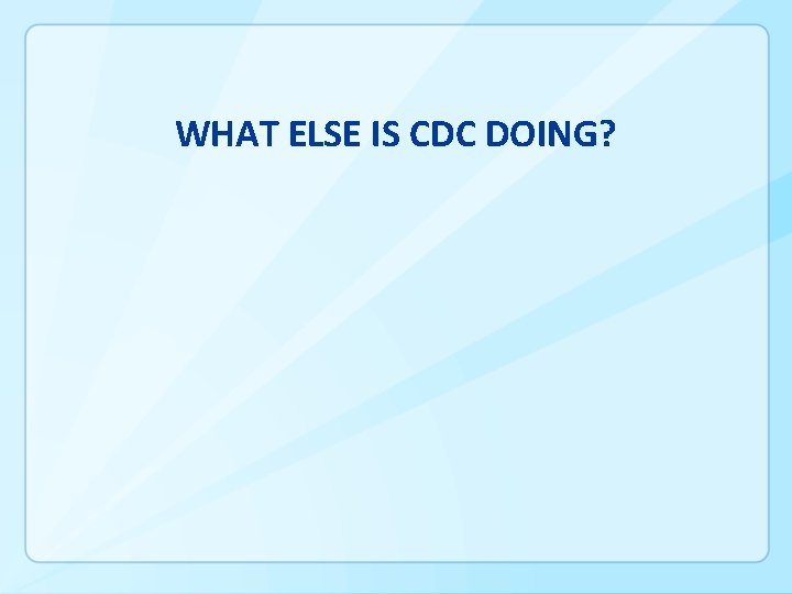 WHAT ELSE IS CDC DOING? 