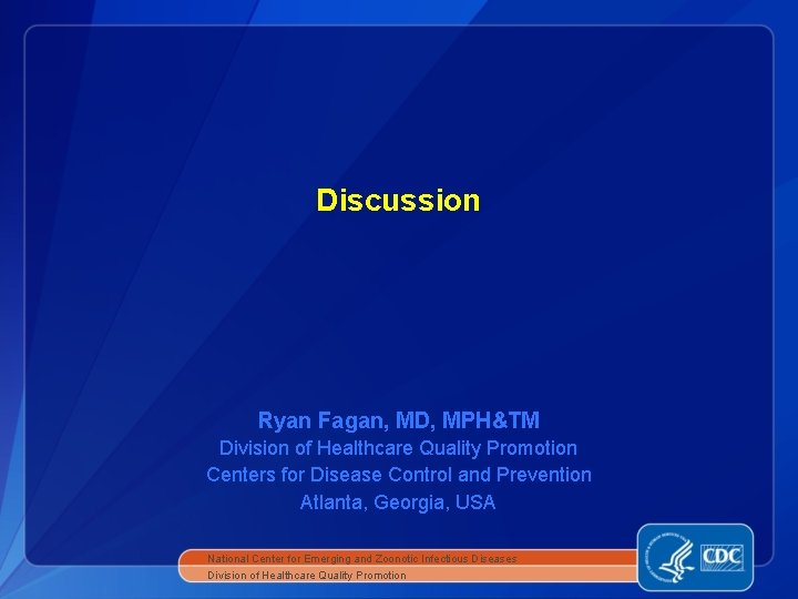 Discussion Ryan Fagan, MD, MPH&TM Division of Healthcare Quality Promotion Centers for Disease Control