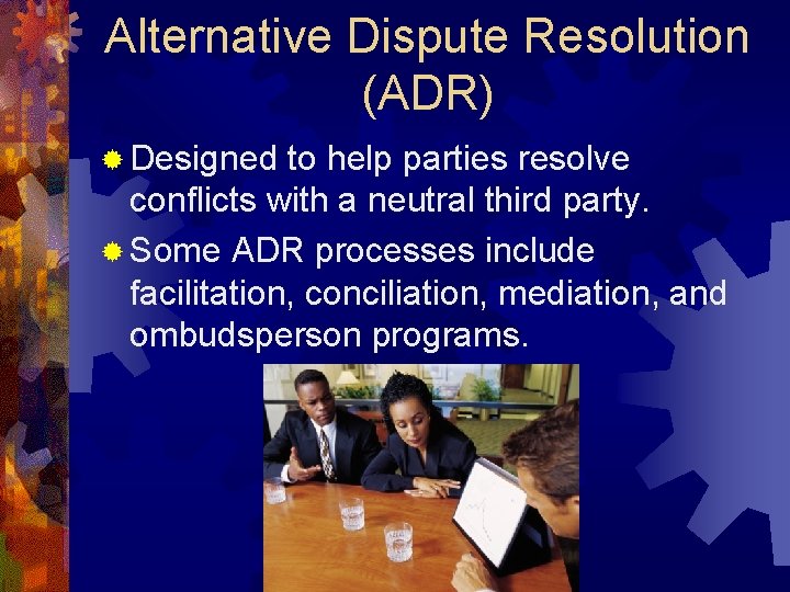 Alternative Dispute Resolution (ADR) ® Designed to help parties resolve conflicts with a neutral