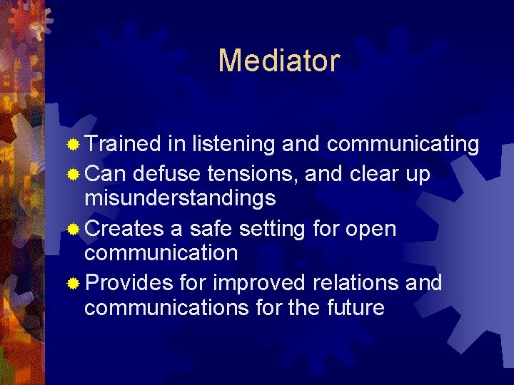 Mediator ® Trained in listening and communicating ® Can defuse tensions, and clear up