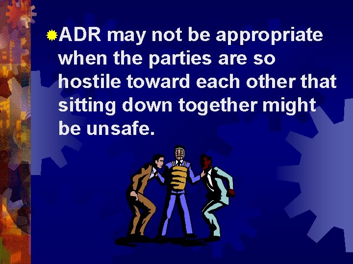 ®ADR may not be appropriate when the parties are so hostile toward each other