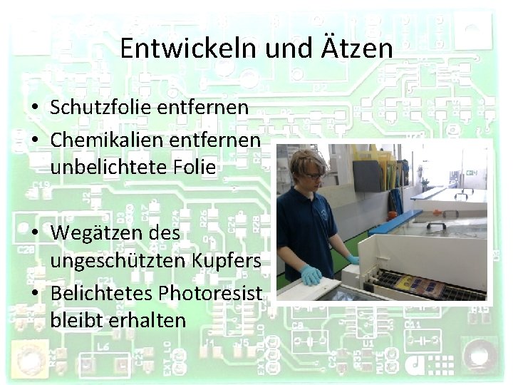 Entwickeln und Ätzen • Schutzfolie entfernen • Chemikalien entfernen unbelichtete Folie • Wegätzen des