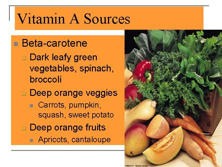 Vitamin A Sources n Beta-carotene q q Dark leafy green vegetables, spinach, broccoli Deep