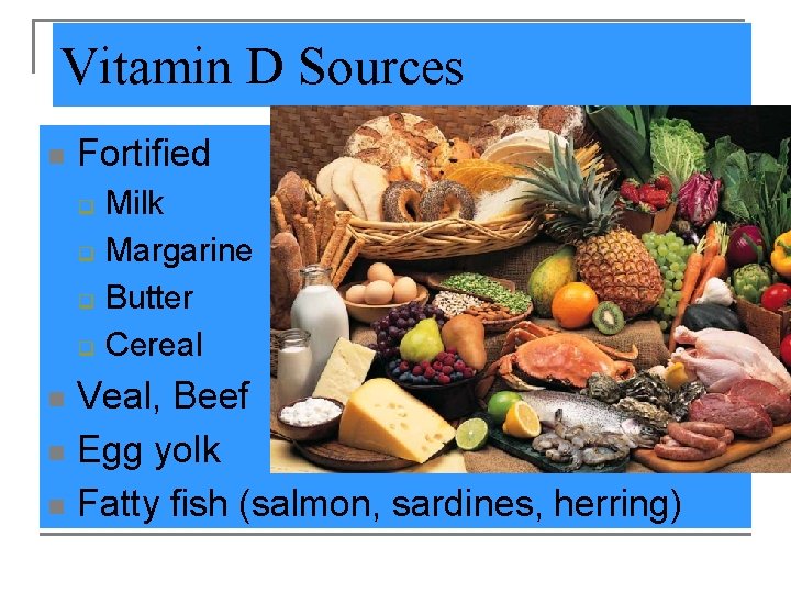 Vitamin D Sources n Fortified q q Milk Margarine Butter Cereal Veal, Beef n