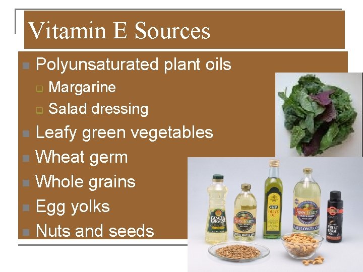 Vitamin E Sources n Polyunsaturated plant oils q q Margarine Salad dressing Leafy green