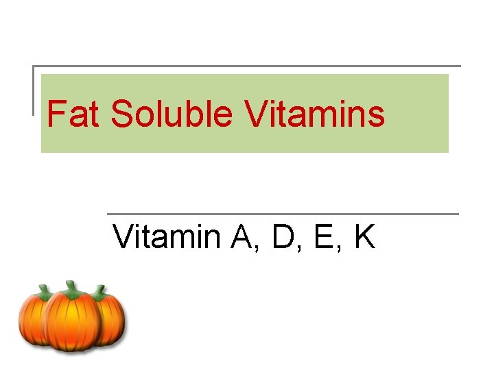 Fat Soluble Vitamins Vitamin A, D, E, K 