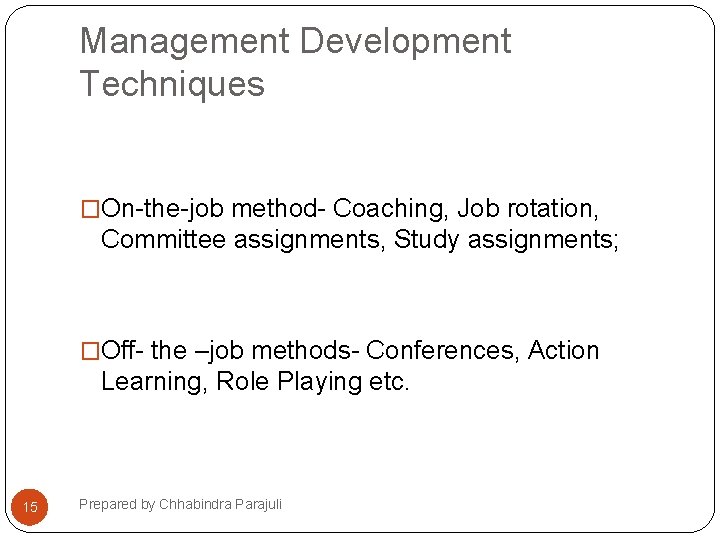 Management Development Techniques �On-the-job method- Coaching, Job rotation, Committee assignments, Study assignments; �Off- the