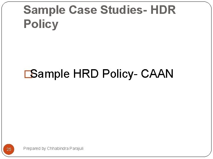 Sample Case Studies- HDR Policy �Sample HRD Policy- CAAN 25 Prepared by Chhabindra Parajuli