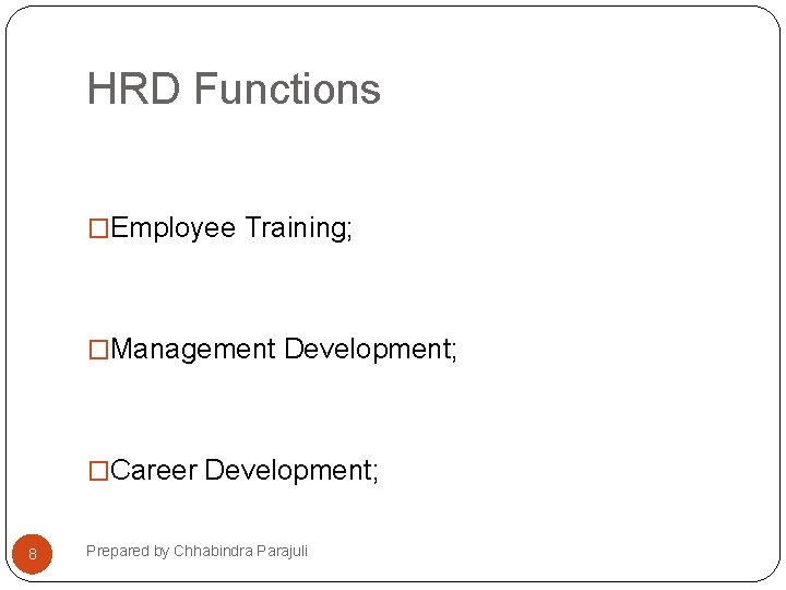 HRD Functions �Employee Training; �Management Development; �Career Development; 8 Prepared by Chhabindra Parajuli 