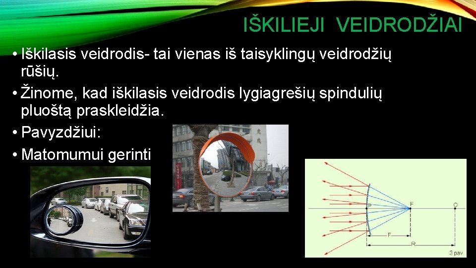 IŠKILIEJI VEIDRODŽIAI • Iškilasis veidrodis- tai vienas iš taisyklingų veidrodžių rūšių. • Žinome, kad