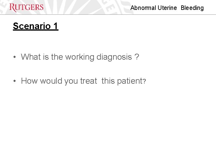 Abnormal Uterine Bleeding Scenario 1 • What is the working diagnosis ? • How