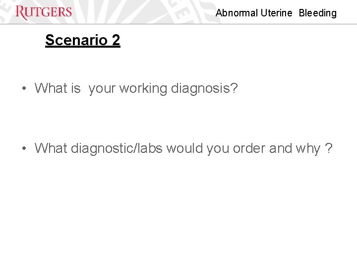 Abnormal Uterine Bleeding Scenario 2 • What is your working diagnosis? • What diagnostic/labs