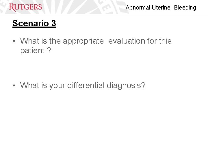 Abnormal Uterine Bleeding Scenario 3 • What is the appropriate evaluation for this patient