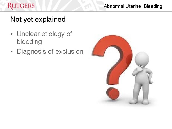 Abnormal Uterine Bleeding Not yet explained • Unclear etiology of bleeding • Diagnosis of