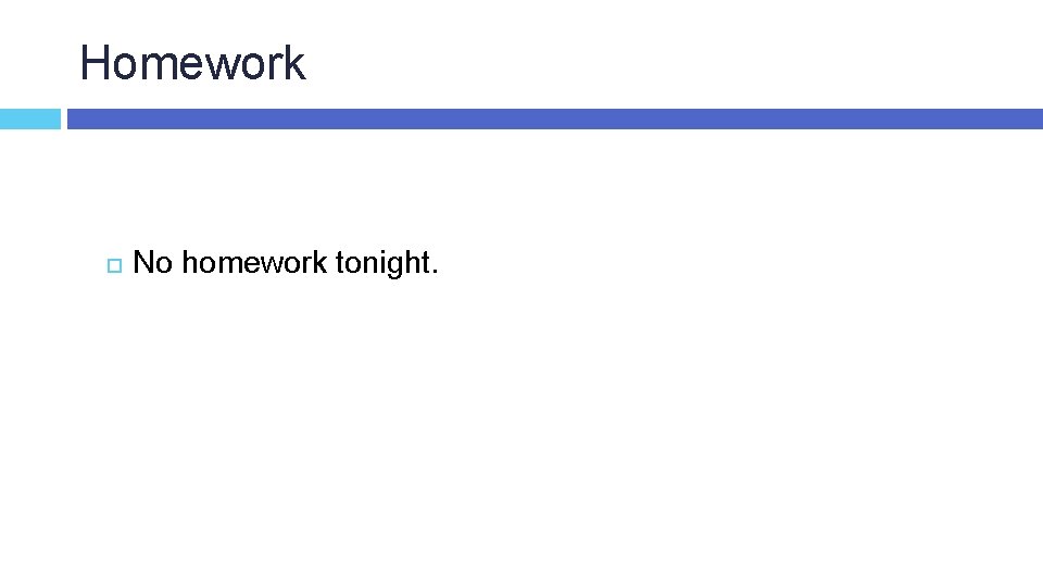 Homework No homework tonight. 