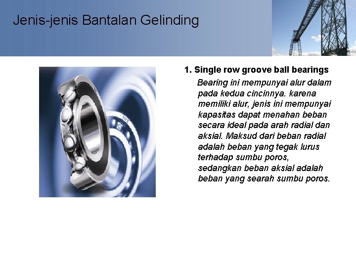 Jenis-jenis Bantalan Gelinding 1. Single row groove ball bearings Bearing ini mempunyai alur dalam