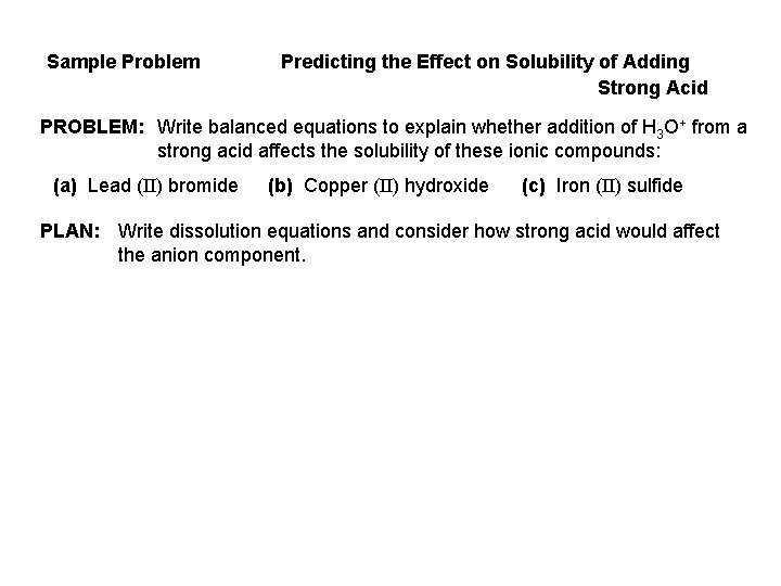 Sample Problem Predicting the Effect on Solubility of Adding Strong Acid PROBLEM: Write balanced