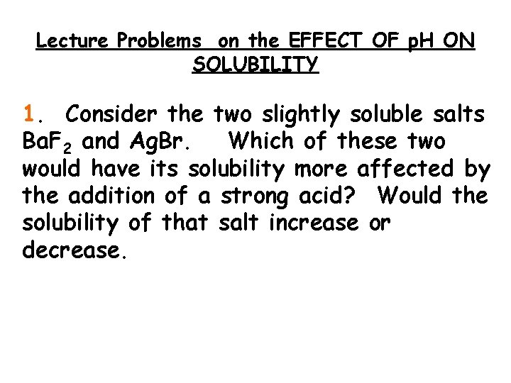 Lecture Problems on the EFFECT OF p. H ON SOLUBILITY 1. Consider the two